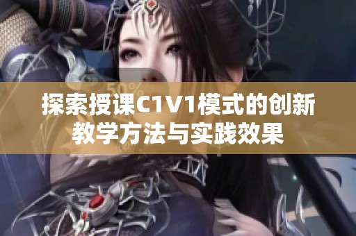 探索授课C1V1模式的创新教学方法与实践效果