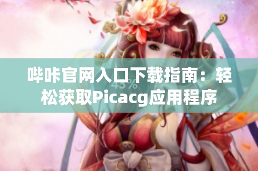 哔咔官网入口下载指南：轻松获取Picacg应用程序