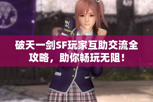 破天一剑SF玩家互助交流全攻略，助你畅玩无阻！