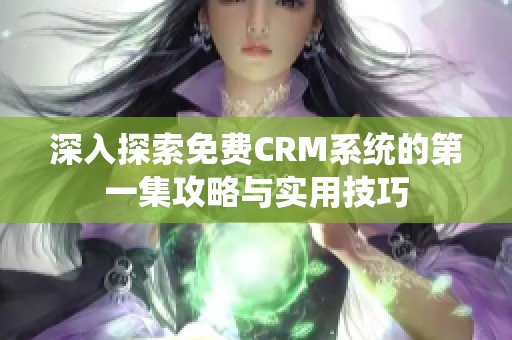 深入探索免费CRM系统的第一集攻略与实用技巧