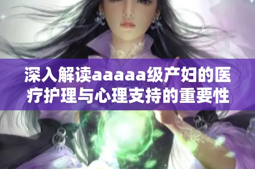 深入解读aaaaa级产妇的医疗护理与心理支持的重要性