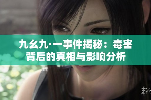 九幺九·一事件揭秘：毒害背后的真相与影响分析