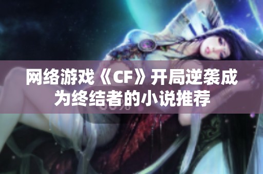 网络游戏《CF》开局逆袭成为终结者的小说推荐