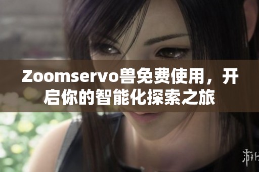 Zoomservo兽免费使用，开启你的智能化探索之旅