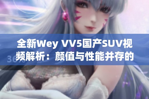 全新Wey VV5国产SUV视频解析：颜值与性能并存的选择