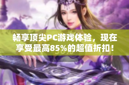 畅享顶尖PC游戏体验，现在享受最高85%的超值折扣！