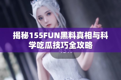 揭秘155FUN黑料真相与科学吃瓜技巧全攻略