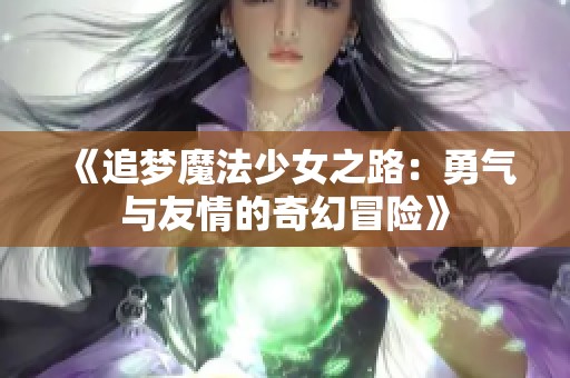 《追梦魔法少女之路：勇气与友情的奇幻冒险》