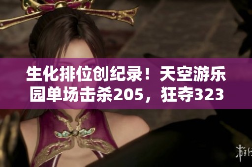 生化排位创纪录！天空游乐园单场击杀205，狂夺3234分！