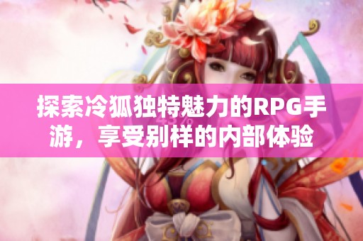 探索冷狐独特魅力的RPG手游，享受别样的内部体验