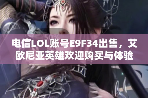 电信LOL账号E9F34出售，艾欧尼亚英雄欢迎购买与体验