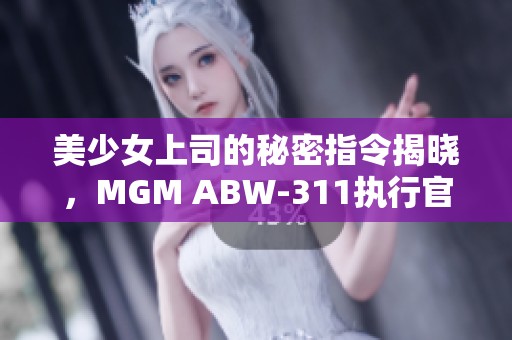 美少女上司的秘密指令揭晓，MGM ABW-311执行官全新冒险之旅