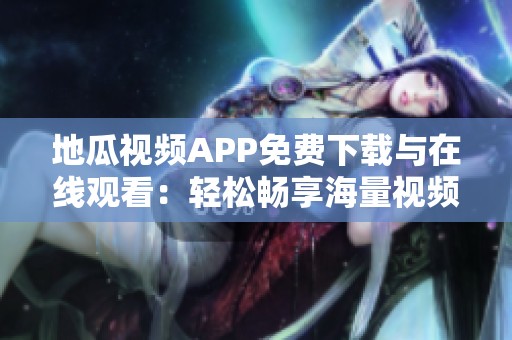 地瓜视频APP免费下载与在线观看：轻松畅享海量视频资源