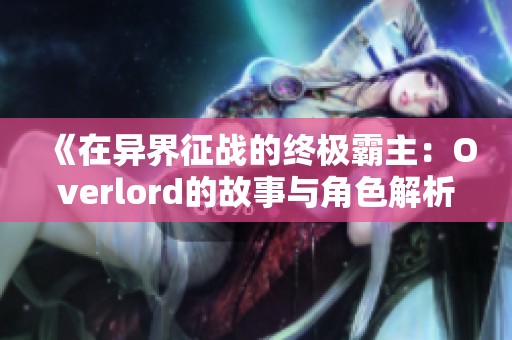 《在异界征战的终极霸主：Overlord的故事与角色解析》