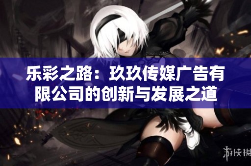 乐彩之路：玖玖传媒广告有限公司的创新与发展之道