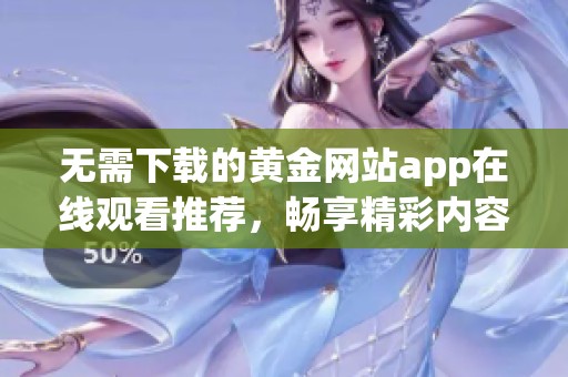 无需下载的黄金网站app在线观看推荐，畅享精彩内容