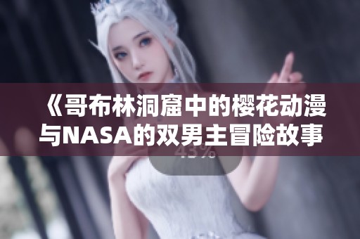 《哥布林洞窟中的樱花动漫与NASA的双男主冒险故事》