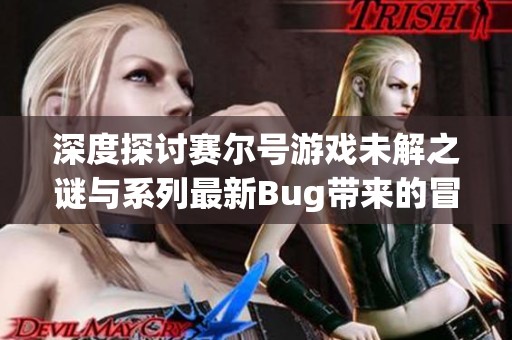 深度探讨赛尔号游戏未解之谜与系列最新Bug带来的冒险潮流