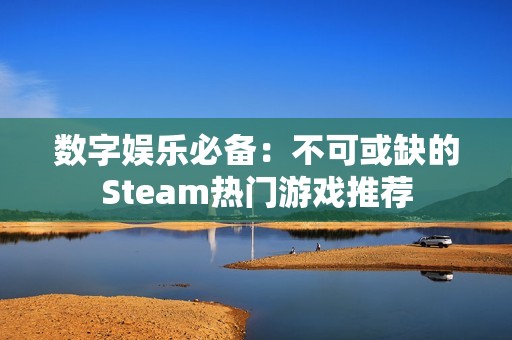 数字娱乐必备：不可或缺的Steam热门游戏推荐