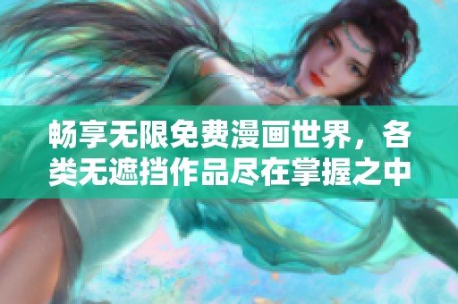 畅享无限免费漫画世界，各类无遮挡作品尽在掌握之中