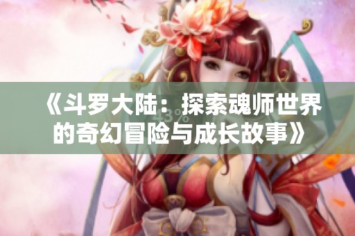 《斗罗大陆：探索魂师世界的奇幻冒险与成长故事》