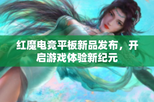 红魔电竞平板新品发布，开启游戏体验新纪元