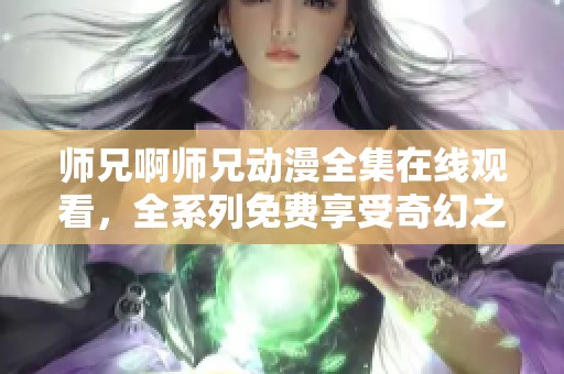 师兄啊师兄动漫全集在线观看，全系列免费享受奇幻之旅