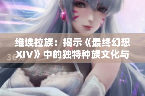 维埃拉族：揭示《最终幻想XIV》中的独特种族文化与背景