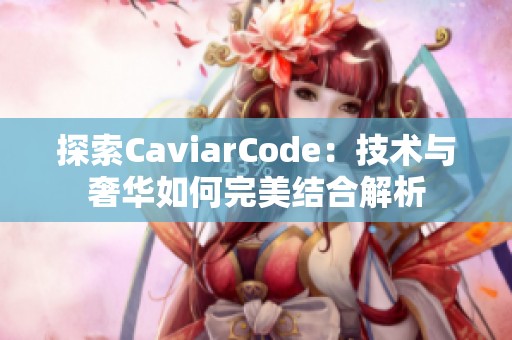 探索CaviarCode：技术与奢华如何完美结合解析