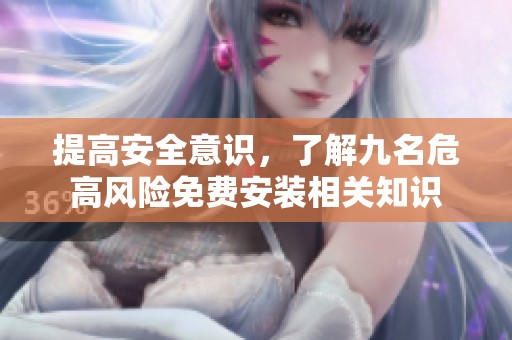 提高安全意识，了解九名危高风险免费安装相关知识