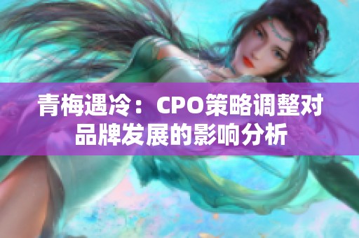 青梅遇冷：CPO策略调整对品牌发展的影响分析