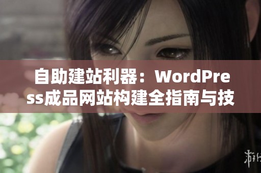 自助建站利器：WordPress成品网站构建全指南与技巧