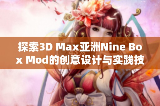 探索3D Max亚洲Nine Box Mod的创意设计与实践技巧