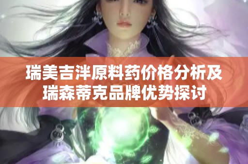 瑞美吉泮原料药价格分析及瑞森蒂克品牌优势探讨