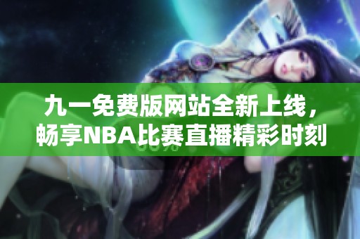 九一免费版网站全新上线，畅享NBA比赛直播精彩时刻