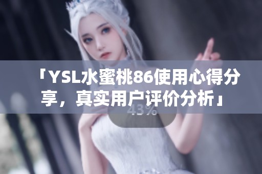 「YSL水蜜桃86使用心得分享，真实用户评价分析」