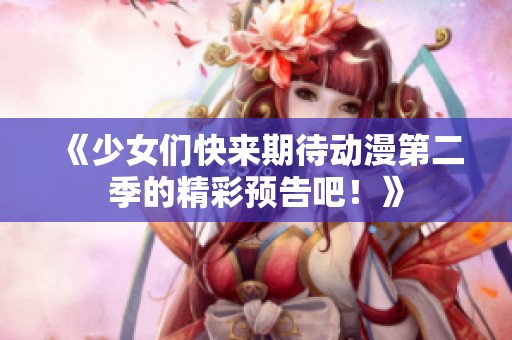 《少女们快来期待动漫第二季的精彩预告吧！》