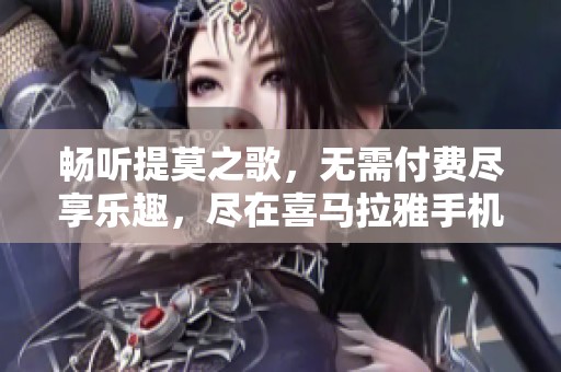 畅听提莫之歌，无需付费尽享乐趣，尽在喜马拉雅手机版！