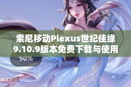 索尼移动Plexus世纪佳缘9.10.9版本免费下载与使用指南