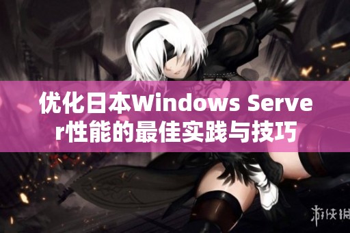 优化日本Windows Server性能的最佳实践与技巧