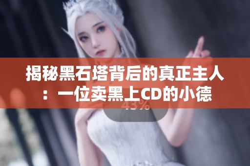 揭秘黑石塔背后的真正主人：一位卖黑上CD的小德