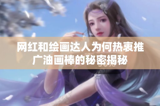 网红和绘画达人为何热衷推广油画棒的秘密揭秘