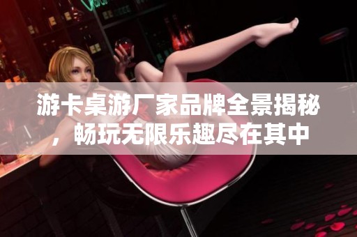 游卡桌游厂家品牌全景揭秘，畅玩无限乐趣尽在其中