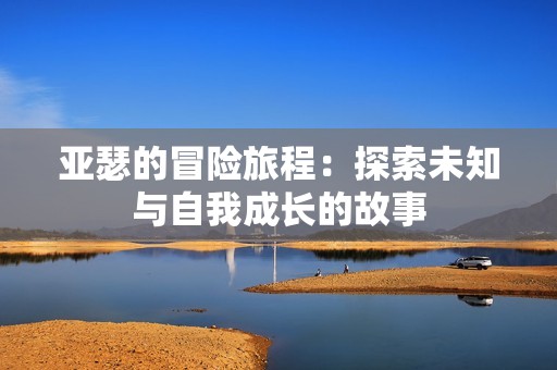 亚瑟的冒险旅程：探索未知与自我成长的故事