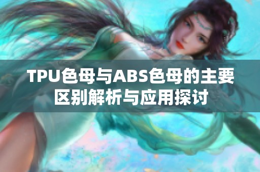 TPU色母与ABS色母的主要区别解析与应用探讨