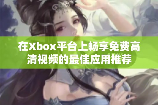 在Xbox平台上畅享免费高清视频的最佳应用推荐