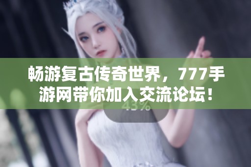 畅游复古传奇世界，777手游网带你加入交流论坛！