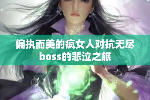 偏执而美的疯女人对抗无尽boss的悲泣之旅