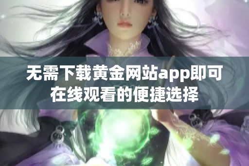 无需下载黄金网站app即可在线观看的便捷选择