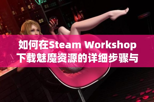 如何在Steam Workshop下载魅魔资源的详细步骤与技巧